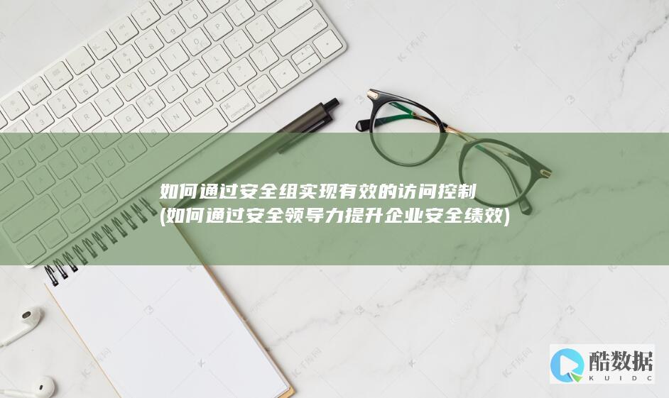 如何通过安全组实现有效的访问控制 (如何通过安全领导力提升企业安全绩效)