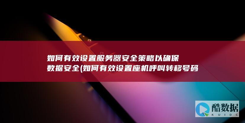 如何有效设置服务器安全策略以确保数据安全 (如何有效设置座机呼叫转移号码)