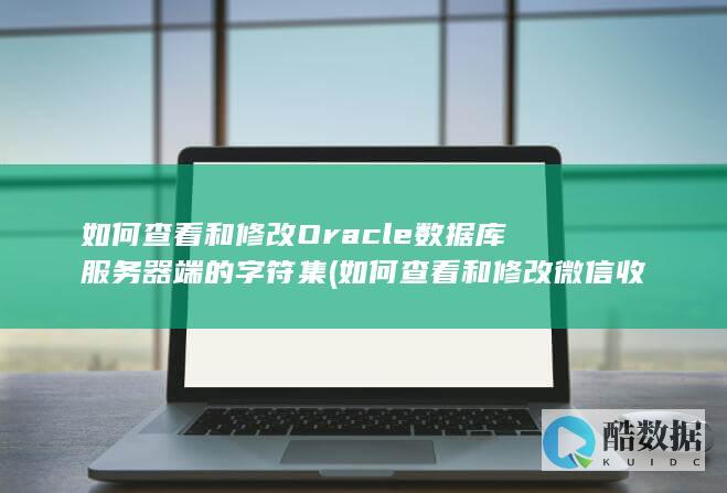 如何查看和修改Oracle数据库服务器端的字符集 (如何查看和修改微信收货地址?)