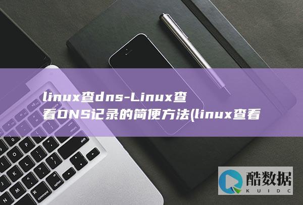 linux查dns-Linux查看DNS记录的简便方法 (linux查看ip命令)