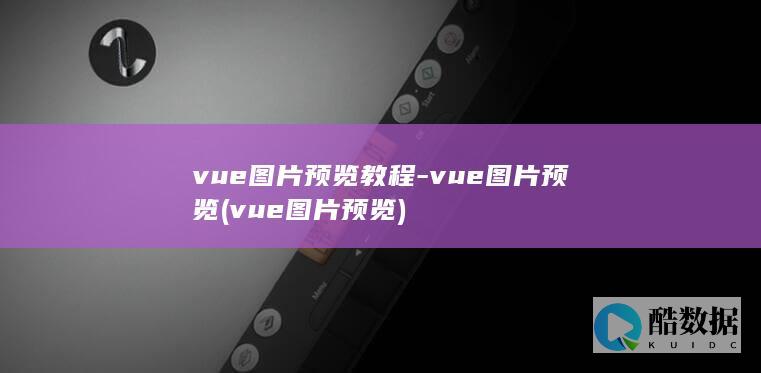 vue图片预览教程-vue图片预览 (vue图片预览)