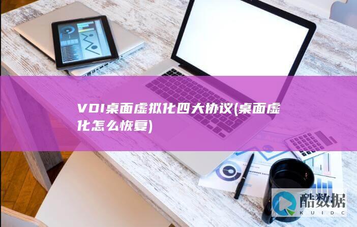 VDI桌面虚拟化四大协议 (桌面虚化怎么恢复)