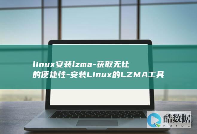 linux安装lzma-获取无比的便捷性-安装Linux的LZMA工具 (linux安装软件的三种方式)