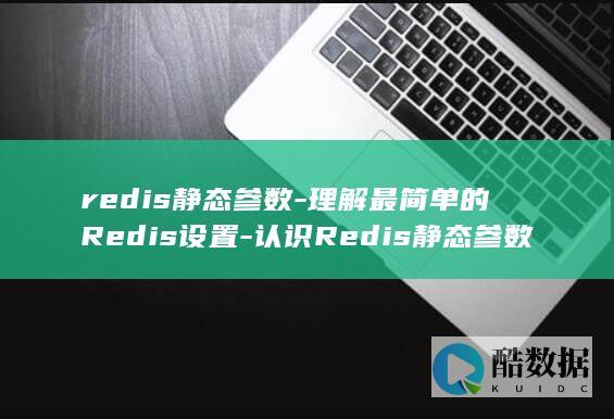 redis静态参数-理解最简单的Redis设置-认识Redis静态参数-– (redis静默启动)