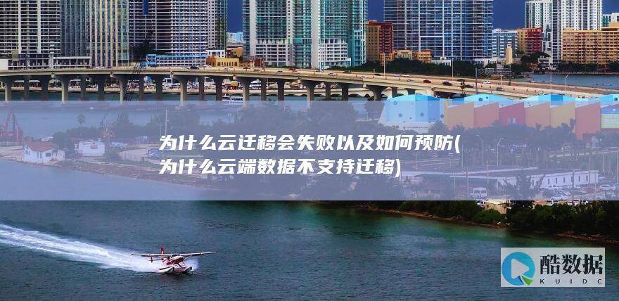 为什么云迁移会失败以及如何预防 (为什么云端数据不支持迁移)
