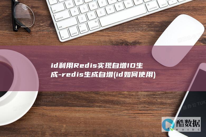 id利用Redis实现自增ID生成-redis生成自增 (id如何使用)