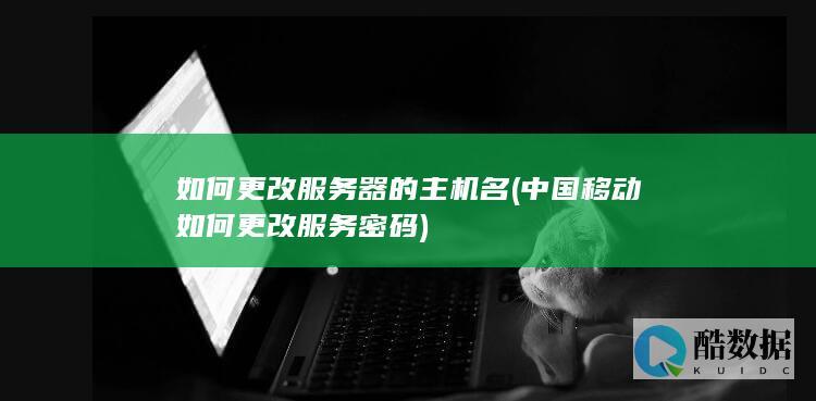 如何更改服务器的主机名 (中国移动如何更改服务密码)