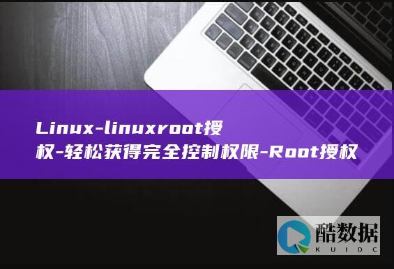 Linux-linuxroot授权-轻松获得完全控制权限-Root授权 (linux系统)