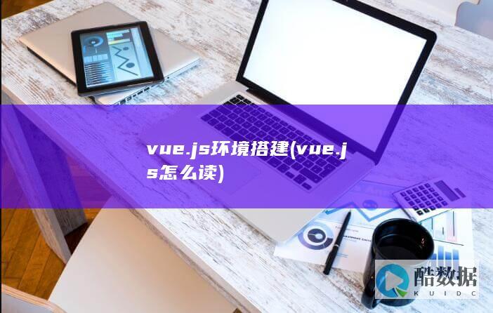 vue.js环境搭建 (vue.js 怎么读)