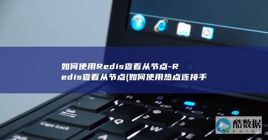 如何使用Redis查看从节点-Redis查看从节点 (如何使用热点连接手机)