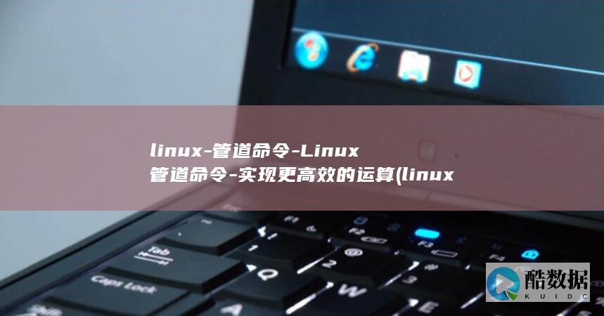 linux-管道命令-Linux管道命令-实现更高效的运算 (linux系统)