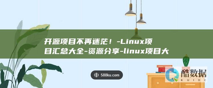 开源项目不再迷茫！-Linux项目汇总大全-资源分享-linux项目大全 (开源的项目能直接拿来用吗)