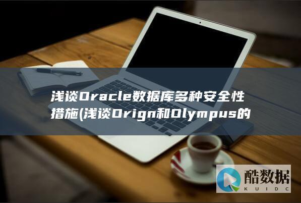 浅谈Oracle数据库多种安全性措施 (浅谈Orign和Olympus的差异)