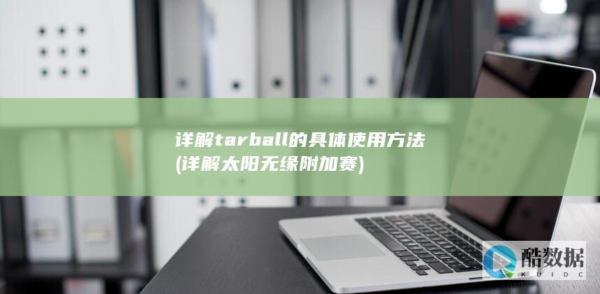 详解tarball的具体使用方法 (详解太阳无缘附加赛)