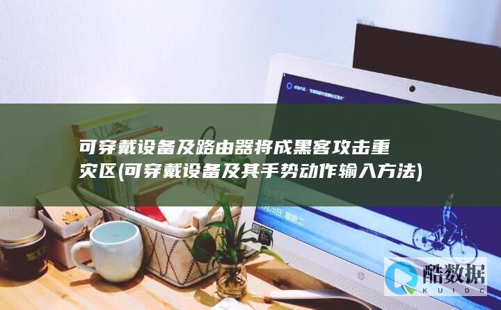 可穿戴设备及路由器将成黑客攻击重灾区 (可穿戴设备及其手势动作输入方法)
