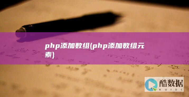 php添加数组 (php添加数组元素)