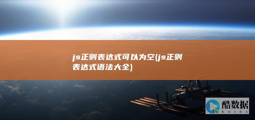 js正则表达式可以为空 (js正则表达式语法大全)