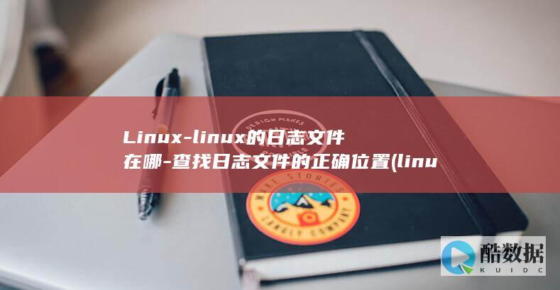 Linux-linux的日志文件在哪-查找日志文件的正确位置 (linux系统)