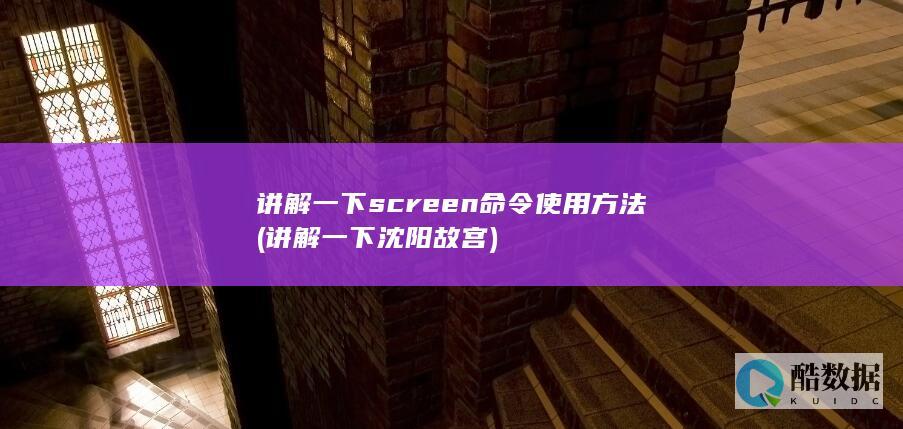 讲解一下screen命令使用方法 (讲解一下沈阳故宫)