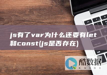 js有了var为什么还要有let和const (js 是否存在)
