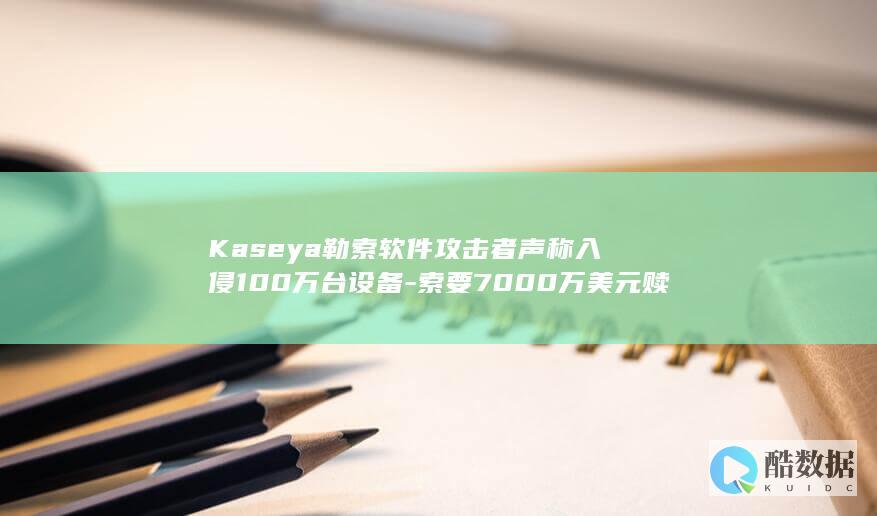 Kaseya勒索软件攻击者声称入侵100万台设备-索要7000万美元赎金 (咖色亚麻裤子配什么上衣图片)
