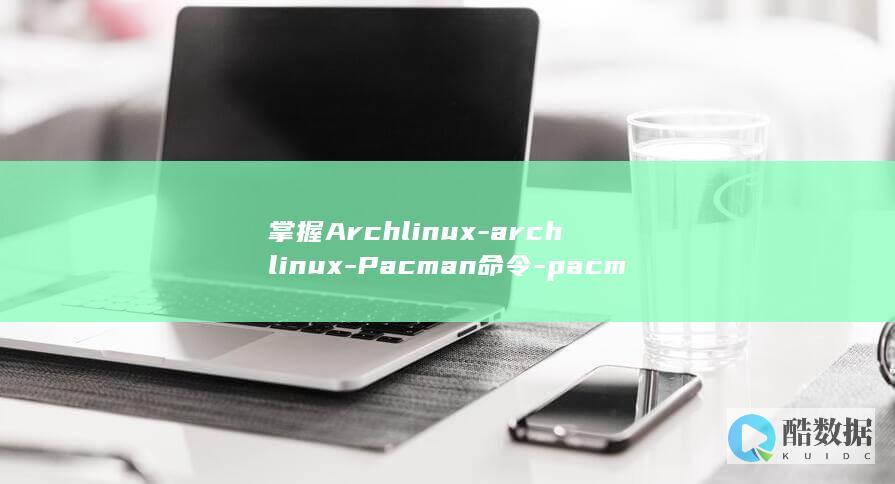 掌握Archlinux-archlinux-Pacman命令-pacman命令-轻松管理软件包 (掌握arcgis属于什么类型的技能)