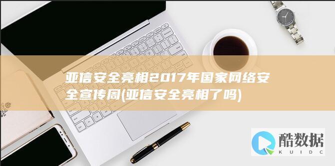 亚信安全亮相2017年国家网络安全宣传周 (亚信安全亮相了吗)