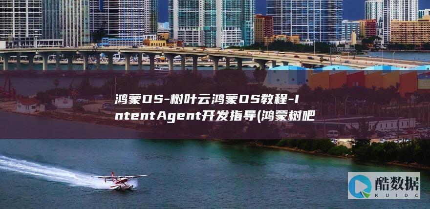 鸿蒙OS-树叶云鸿蒙OS教程-IntentAgent开发指导 (鸿蒙树吧)