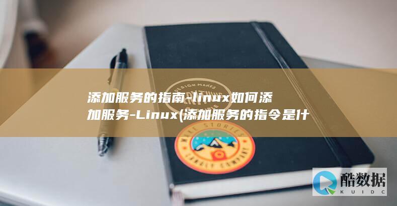 添加服务的指南-linux如何添加服务-Linux (添加服务的指令是什么)