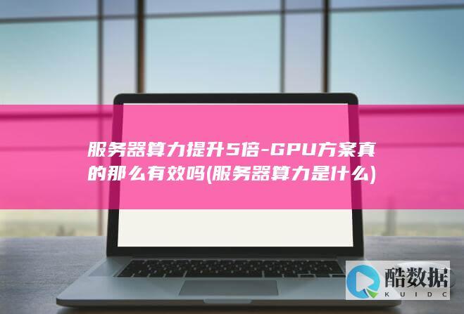 服务器算力提升5倍-GPU方案真的那么有效吗 (服务器算力是什么)