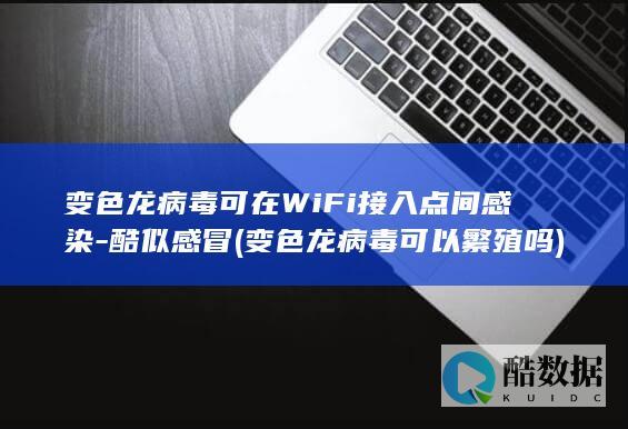 变色龙病毒可在WiFi接入点间感染-酷似感冒 (变色龙病毒可以繁殖吗)