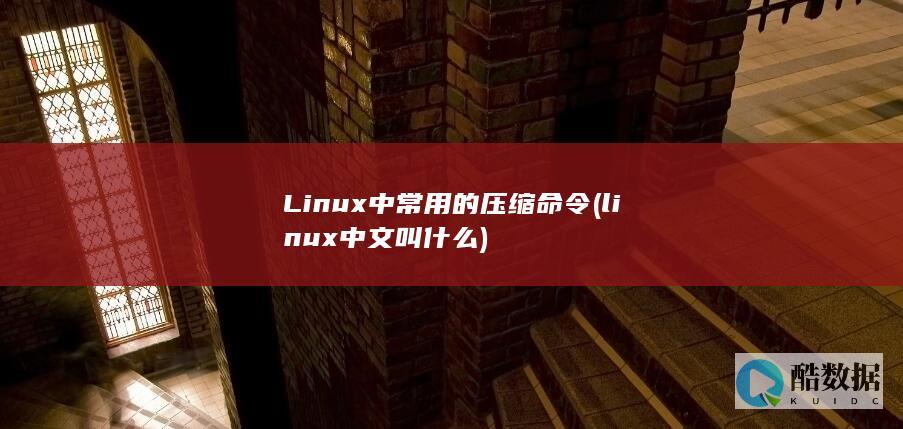 Linux中常用的压缩命令 (linux中文叫什么)