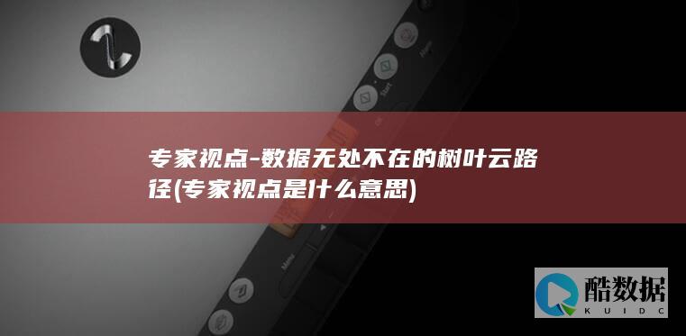 专家视点-数据无处不在的树叶云路径 (专家视点是什么意思)