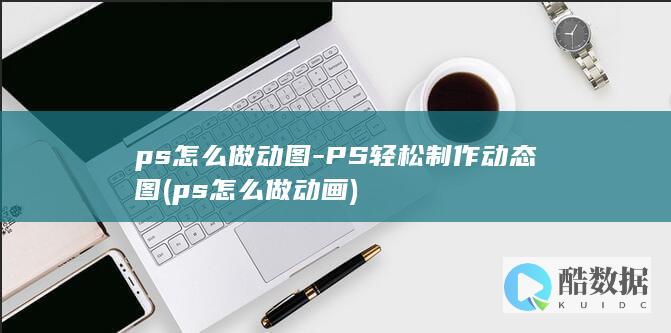 ps怎么做动图-PS轻松制作动态图 (ps怎么做动画)