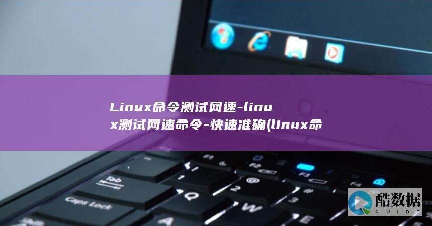 Linux命令测试网速-linux测试网速命令-快速准确 (linux命令行大全)