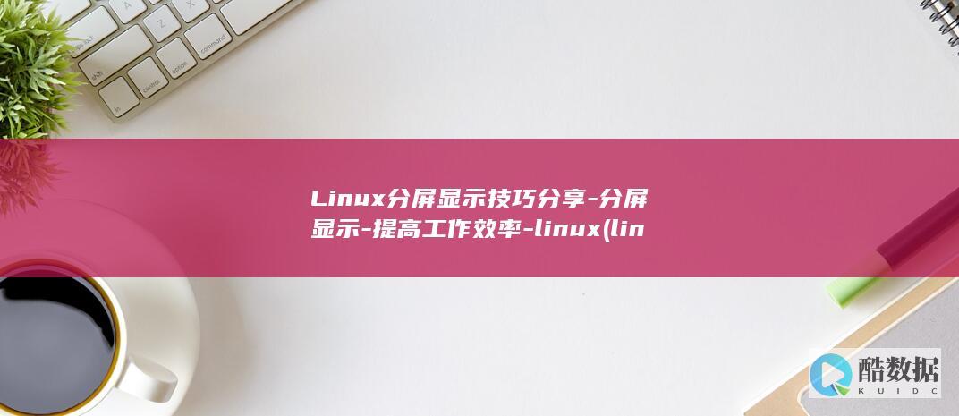 Linux分屏显示技巧分享-分屏显示-提高工作效率-linux (linux分区挂载详解)