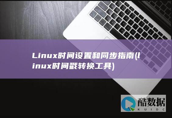 Linux时间设置和同步指南 (linux时间戳转换工具)
