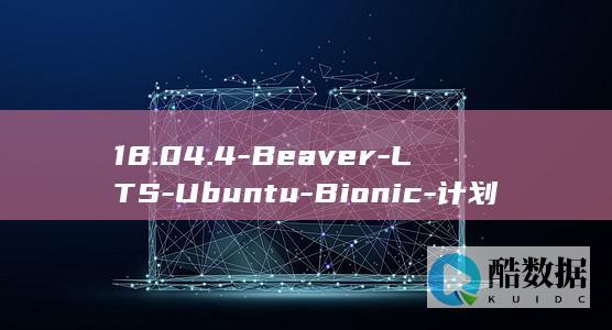 18.04.4-Beaver-LTS-Ubuntu-Bionic-计划于2020年2月6日发布 (18040是什么电话)