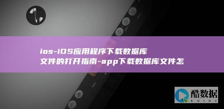 ios-iOS应用程序下载数据库文件的打开指南-app下载数据库文件怎么打开 (iosiostop苹果玩机工具箱)