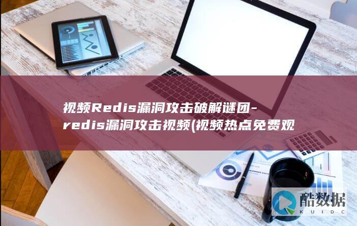 视频Redis漏洞攻击破解谜团-redis漏洞攻击视频 (视频热点免费观看)