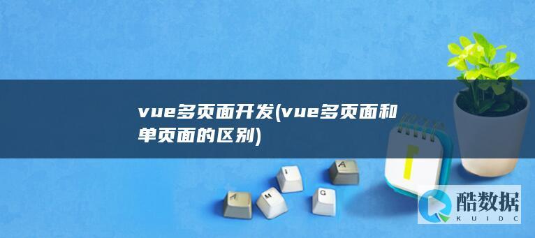vue多页面开发 (vue多页面和单页面的区别)