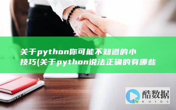 关于python你可能不知道的小技巧 (关于python说法正确的有哪些)