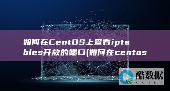 如何在CentOS上查看iptables开放的端口 (如何在centos7安装gcc)