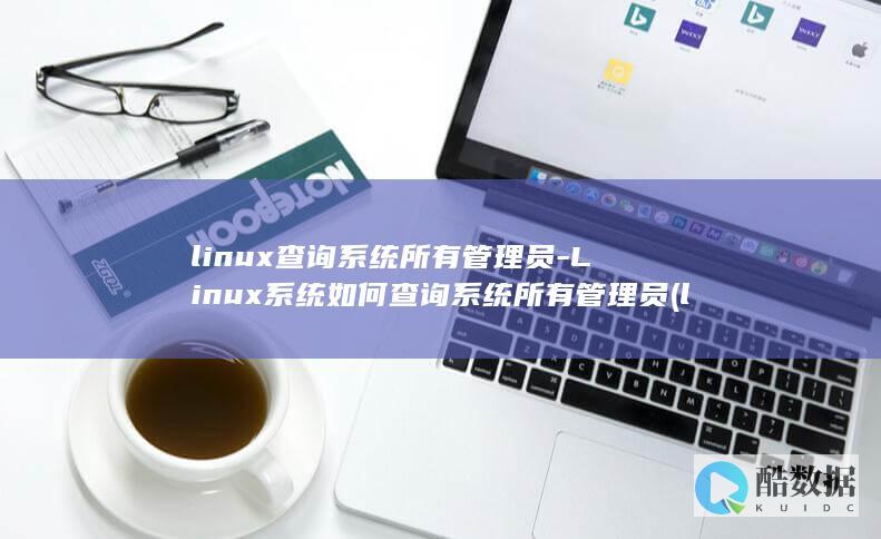 linux查询系统所有管理员-Linux系统如何查询系统所有管理员 (linux查看ip命令)