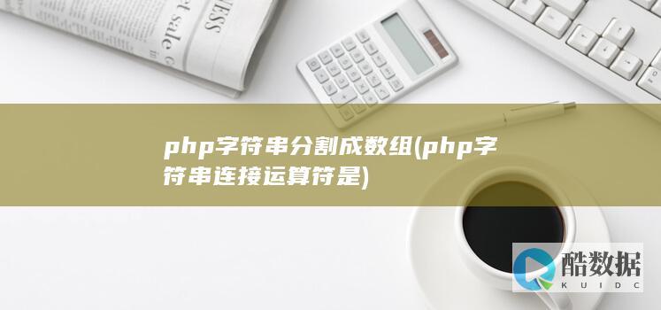 php字符串分割成数组 (php字符串连接运算符是)