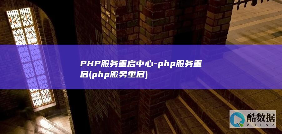 PHP服务重启中心-php服务重启 (php服务重启)