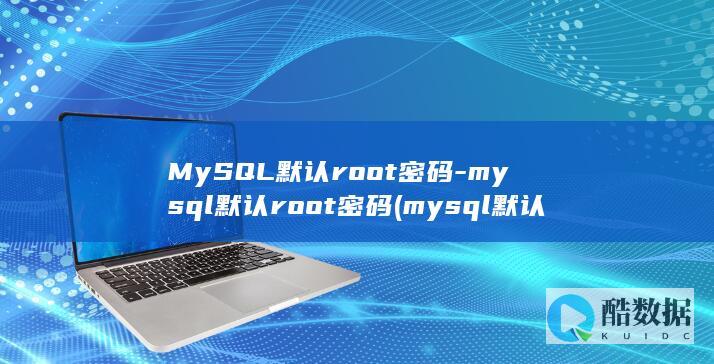 MySQL默认root密码-mysql默认root密码 (mysql默认端口号是什么)