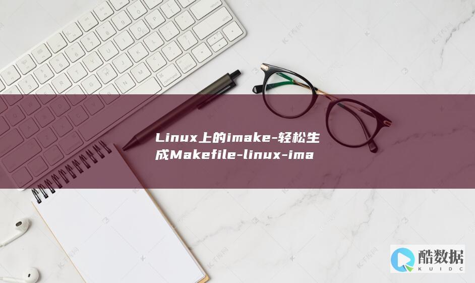 Linux上的imake-轻松生成Makefile-linux-imake-for (LINUX上传文件到服务器命令)