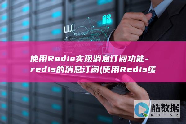 使用Redis实现消息订阅功能-redis的消息订阅 (使用Redis缓存技术加速)