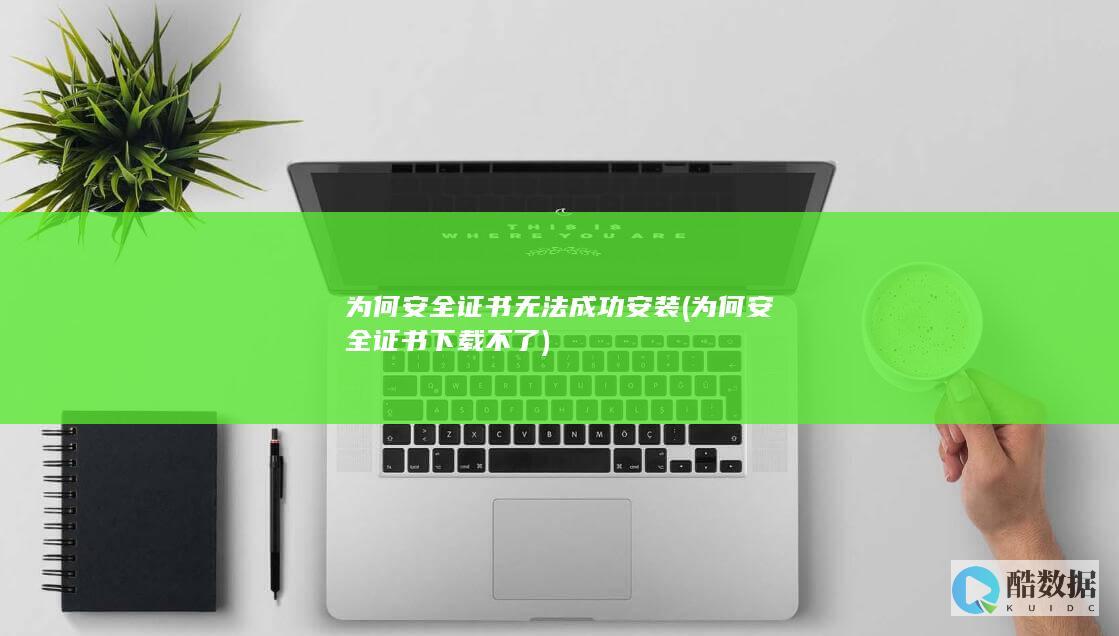 为何安全证书无法成功安装 (为何安全证书下载不了)